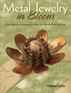 Metal Jewelry in Bloom: Learn Metalworking Techniques by Creating Lilies, Daff..