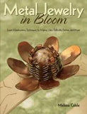 Metal Jewelry in Bloom: Learn Metalworking Techniques by Creating Lilies, Daff..