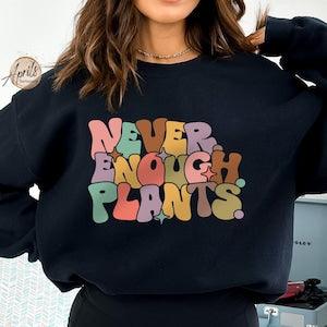 Never Enough Plants Sweatshirt or Hoodie, Plant Sweatshirt, Plant Lover Gift, Plant Hoodie, Plant Mom Sweatshirt, Gift For Plant Lover