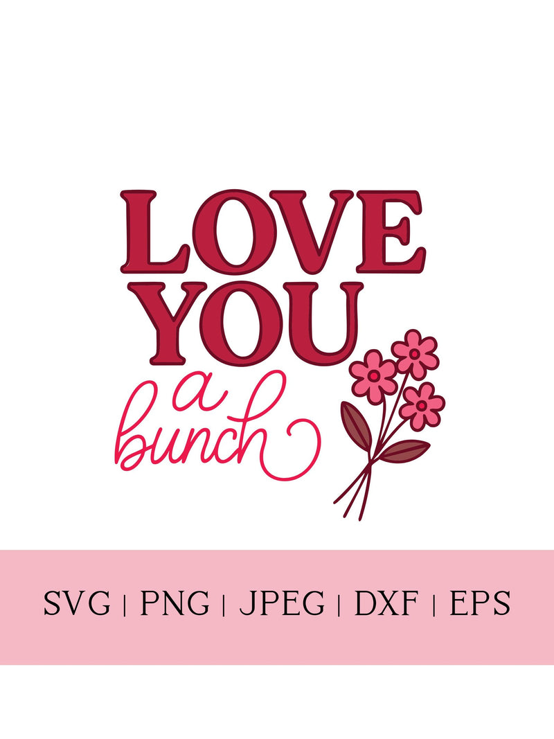 Love You a Bunch SVG PNG, Floral Valentine Quote, Cricut Silhouette Cut File (Digital Download) Love Romance Flower