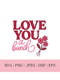 Love You a Bunch SVG PNG, Floral Valentine Quote, Cricut Silhouette Cut File (Digital Download) Love Romance Flower