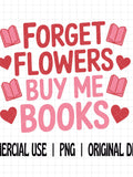 Forget Flowers Buy Me Books PNG, Bookish Valentine PNG, Reader Love Quote Sticker, Book Lover Valentine Design, Trendy Romance Reader PNG Love Romance Flower