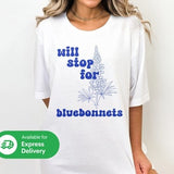 Will Stop for Bluebonnets Texas Wildflowers T-shirt, Express Delivery Available