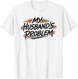 My Husband's Problem Funny Wife Humorous Marriage Quote T-Shirt Roses
